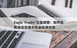 Eagle Trader深度观察：如何在高波动市场中找准投资方向