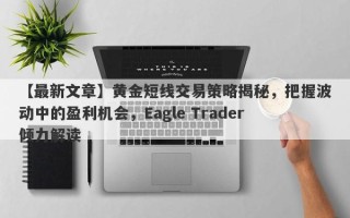 【最新文章】黄金短线交易策略揭秘，把握波动中的盈利机会，Eagle Trader倾力解读