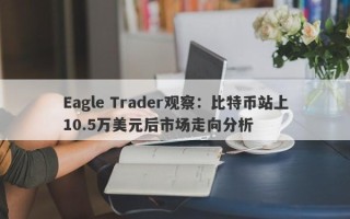 Eagle Trader观察：比特币站上10.5万美元后市场走向分析