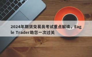 2024年期货交易员考试重点解读，Eagle Trader助您一次过关