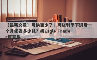 【最新文章】月供变少了！房贷利率下调后一个月能省多少钱？找Eagle Trader算算账