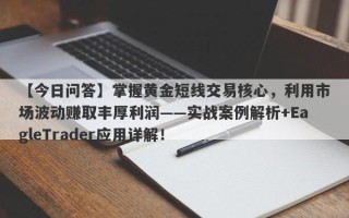 【今日问答】掌握黄金短线交易核心，利用市场波动赚取丰厚利润——实战案例解析+EagleTrader应用详解！