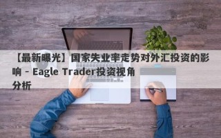 【最新曝光】国家失业率走势对外汇投资的影响 - Eagle Trader投资视角分析