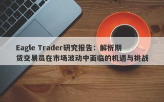 Eagle Trader研究报告：解析期货交易员在市场波动中面临的机遇与挑战