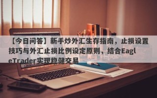 【今日问答】新手炒外汇生存指南，止损设置技巧与外汇止损比例设定原则，结合EagleTrader实现稳健交易