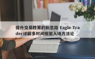 提升交易胜算的新思路 Eagle Trader详解多时间框架入场方法论