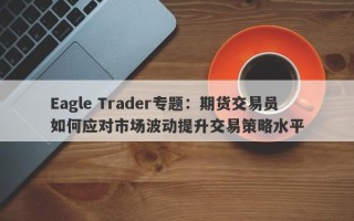 Eagle Trader专题：期货交易员如何应对市场波动提升交易策略水平