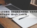 【今日曝光】美联储降息决策揭秘，市场传闻是否会暂停？看Eagle Trader如何解读