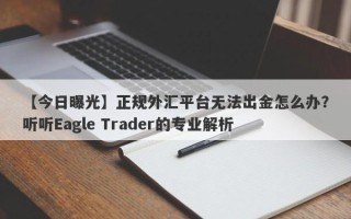 【今日曝光】正规外汇平台无法出金怎么办？听听Eagle Trader的专业解析