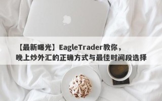 【最新曝光】EagleTrader教你，晚上炒外汇的正确方式与最佳时间段选择