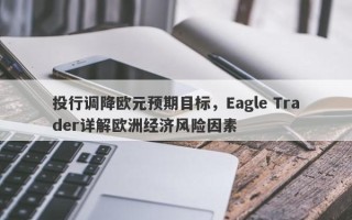 投行调降欧元预期目标，Eagle Trader详解欧洲经济风险因素