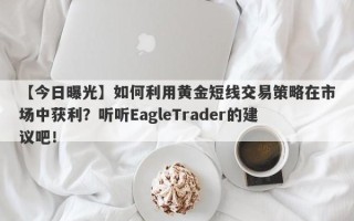 【今日曝光】如何利用黄金短线交易策略在市场中获利？听听EagleTrader的建议吧！