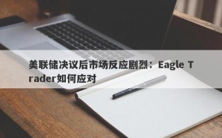 美联储决议后市场反应剧烈：Eagle Trader如何应对