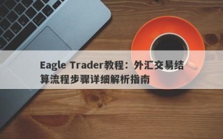 Eagle Trader教程：外汇交易结算流程步骤详细解析指南