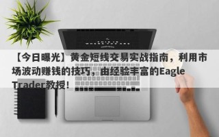 【今日曝光】黄金短线交易实战指南，利用市场波动赚钱的技巧，由经验丰富的EagleTrader教授！