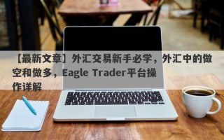 【最新文章】外汇交易新手必学，外汇中的做空和做多，Eagle Trader平台操作详解