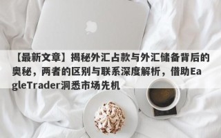 【最新文章】揭秘外汇占款与外汇储备背后的奥秘，两者的区别与联系深度解析，借助EagleTrader洞悉市场先机