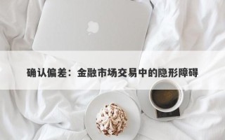 确认偏差：金融市场交易中的隐形障碍