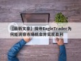 【最新文章】探寻EagleTrader为何能洞察市场机会并实现盈利