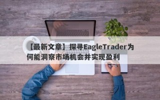 【最新文章】探寻EagleTrader为何能洞察市场机会并实现盈利