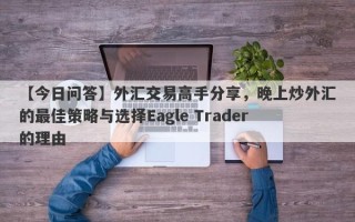 【今日问答】外汇交易高手分享，晚上炒外汇的最佳策略与选择Eagle Trader的理由