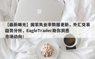 【最新曝光】国家失业率数据更新，外汇交易趋势分析，EagleTrader助你洞悉市场动向！