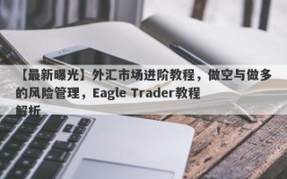 【最新曝光】外汇市场进阶教程，做空与做多的风险管理，Eagle Trader教程解析