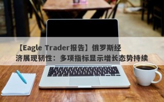 【Eagle Trader报告】俄罗斯经济展现韧性：多项指标显示增长态势持续