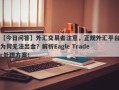 【今日问答】外汇交易者注意，正规外汇平台为何无法出金？解析Eagle Trader处理方案！