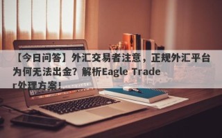 【今日问答】外汇交易者注意，正规外汇平台为何无法出金？解析Eagle Trader处理方案！