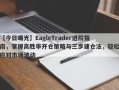 【今日曝光】EagleTrader进阶指南，掌握高胜率开仓策略与三步建仓法，轻松应对市场波动