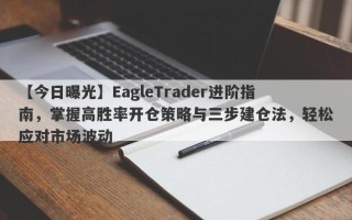 【今日曝光】EagleTrader进阶指南，掌握高胜率开仓策略与三步建仓法，轻松应对市场波动