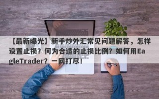 【最新曝光】新手炒外汇常见问题解答，怎样设置止损？何为合适的止损比例？如何用EagleTrader？一网打尽！