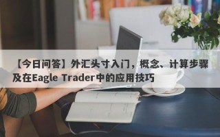 【今日问答】外汇头寸入门，概念、计算步骤及在Eagle Trader中的应用技巧