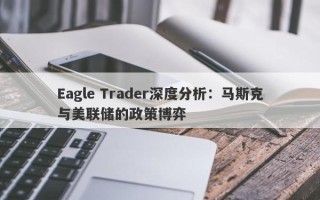 Eagle Trader深度分析：马斯克与美联储的政策博弈