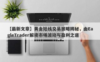 【最新文章】黄金短线交易策略揭秘，由EagleTrader解读市场波动与盈利之道