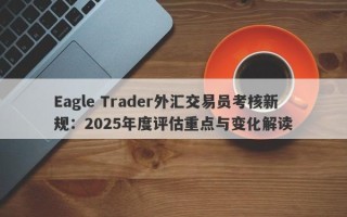 Eagle Trader外汇交易员考核新规：2025年度评估重点与变化解读