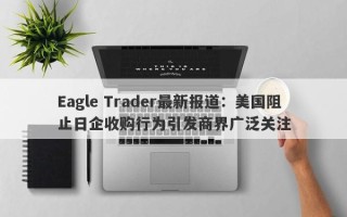 Eagle Trader最新报道：美国阻止日企收购行为引发商界广泛关注