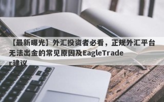 【最新曝光】外汇投资者必看，正规外汇平台无法出金的常见原因及EagleTrader建议