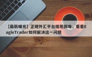 【最新曝光】正规外汇平台提现困难，看看EagleTrader如何解决这一问题