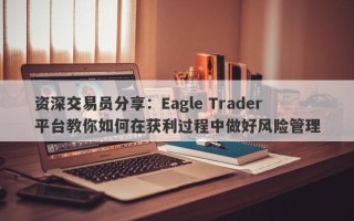 资深交易员分享：Eagle Trader平台教你如何在获利过程中做好风险管理