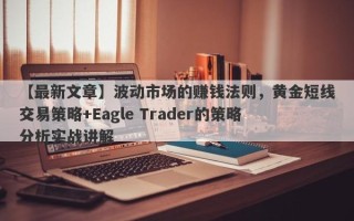 【最新文章】波动市场的赚钱法则，黄金短线交易策略+Eagle Trader的策略分析实战讲解