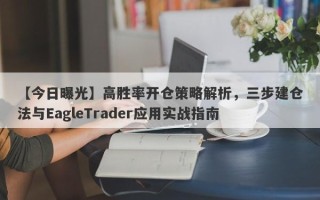 【今日曝光】高胜率开仓策略解析，三步建仓法与EagleTrader应用实战指南