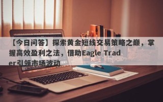 【今日问答】探索黄金短线交易策略之巅，掌握高效盈利之法，借助Eagle Trader引领市场波动