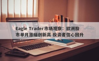 Eagle Trader市场观察：欧洲股市单月涨幅创新高 投资者信心回升