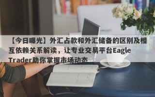 【今日曝光】外汇占款和外汇储备的区别及相互依赖关系解读，让专业交易平台EagleTrader助你掌握市场动态