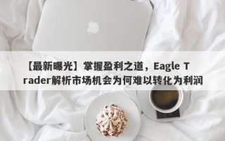 【最新曝光】掌握盈利之道，Eagle Trader解析市场机会为何难以转化为利润