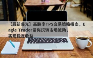 【最新曝光】高胜率TPS交易策略指南，Eagle Trader带你玩转市场波动，实现稳定收益