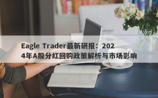 Eagle Trader最新研报：2024年A股分红回购政策解析与市场影响