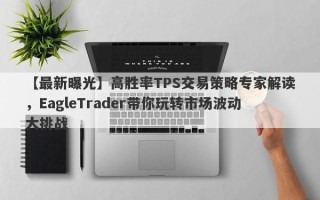 【最新曝光】高胜率TPS交易策略专家解读，EagleTrader带你玩转市场波动大挑战